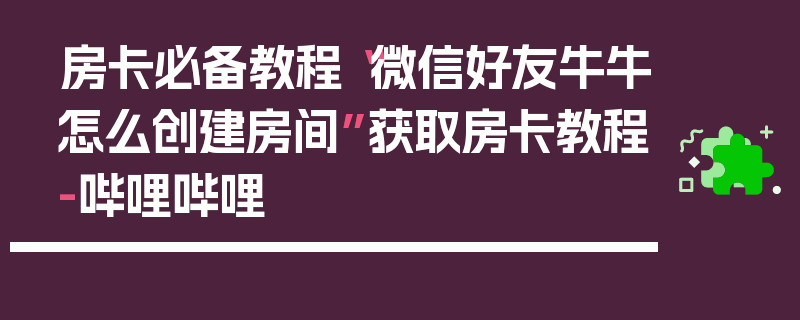 房卡必备教程“微信好友牛牛怎么创建房间”获取房卡教程-哔哩哔哩