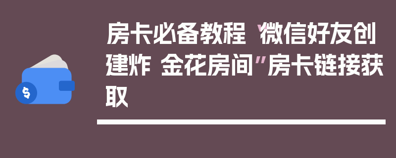 房卡必备教程“微信好友创建炸 金花房间”房卡链接获取