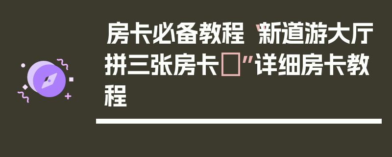 房卡必备教程“新道游大厅拼三张房卡 ”详细房卡教程