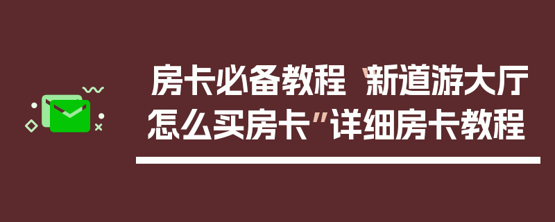 房卡必备教程“新道游大厅怎么买房卡”详细房卡教程