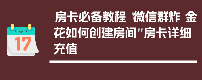 房卡必备教程“微信群炸 金花如何创建房间”房卡详细充值