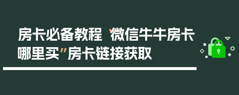 房卡必备教程“微信牛牛房卡哪里买”房卡链接获取