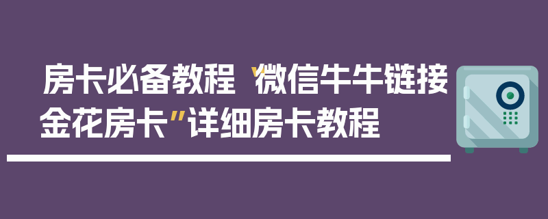 房卡必备教程“微信牛牛链接金花房卡”详细房卡教程