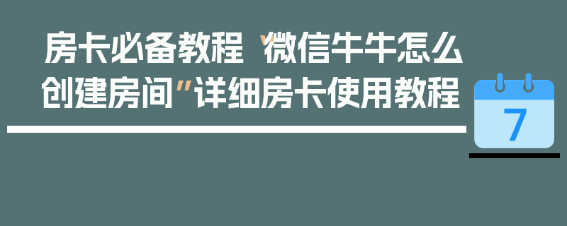 房卡必备教程“微信牛牛怎么创建房间”详细房卡使用教程