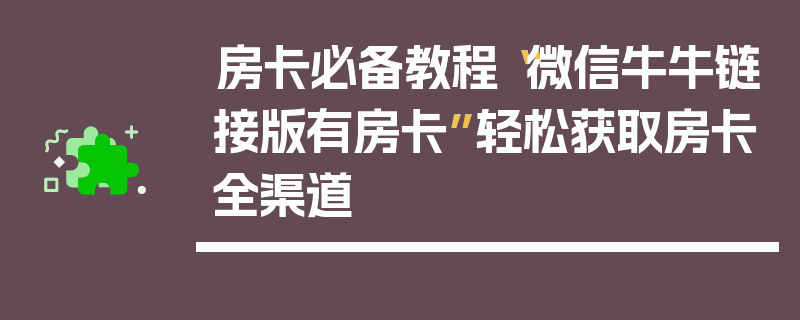 房卡必备教程“微信牛牛链接版有房卡”轻松获取房卡全渠道