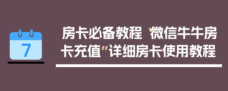房卡必备教程“微信牛牛房卡充值”详细房卡使用教程