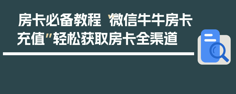 房卡必备教程“微信牛牛房卡充值”轻松获取房卡全渠道