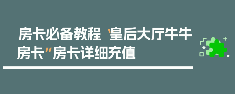 房卡必备教程“皇后大厅牛牛房卡”房卡详细充值