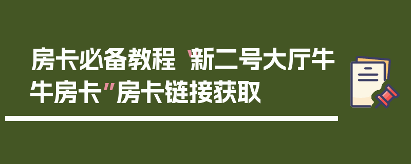房卡必备教程“新二号大厅牛牛房卡”房卡链接获取