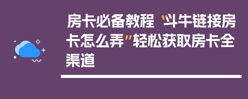 房卡必备教程“斗牛链接房卡怎么弄”轻松获取房卡全渠道