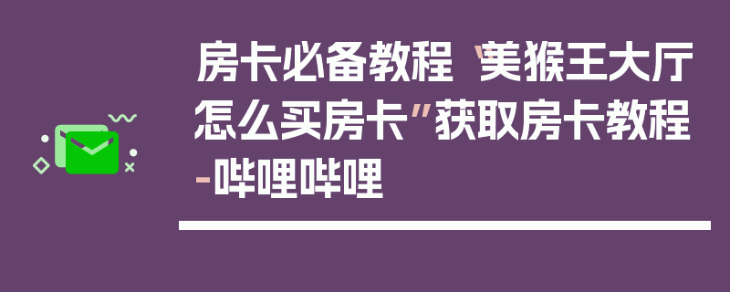 房卡必备教程“美猴王大厅怎么买房卡”获取房卡教程-哔哩哔哩