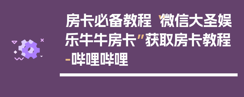 房卡必备教程“微信大圣娱乐牛牛房卡”获取房卡教程-哔哩哔哩