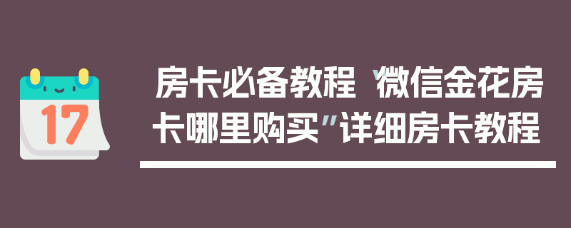房卡必备教程“微信金花房卡哪里购买”详细房卡教程
