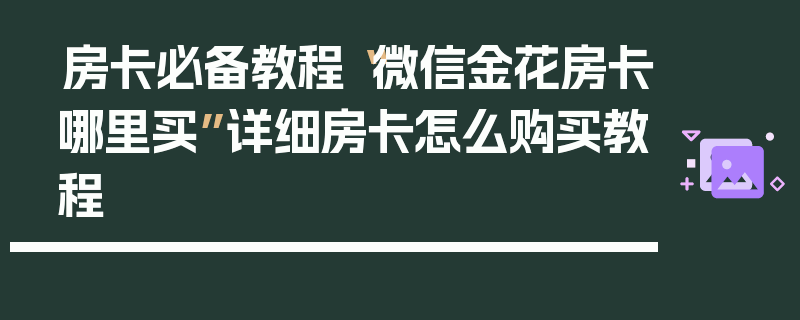 房卡必备教程“微信金花房卡哪里买”详细房卡怎么购买教程