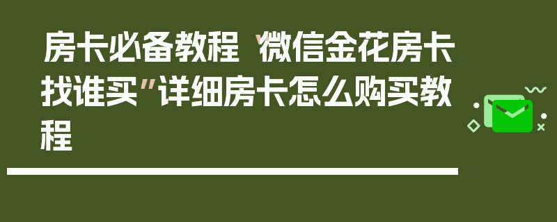 房卡必备教程“微信金花房卡找谁买”详细房卡怎么购买教程