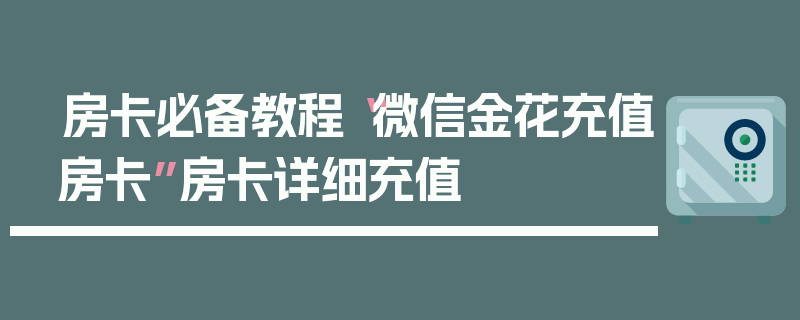 房卡必备教程“微信金花充值房卡”房卡详细充值