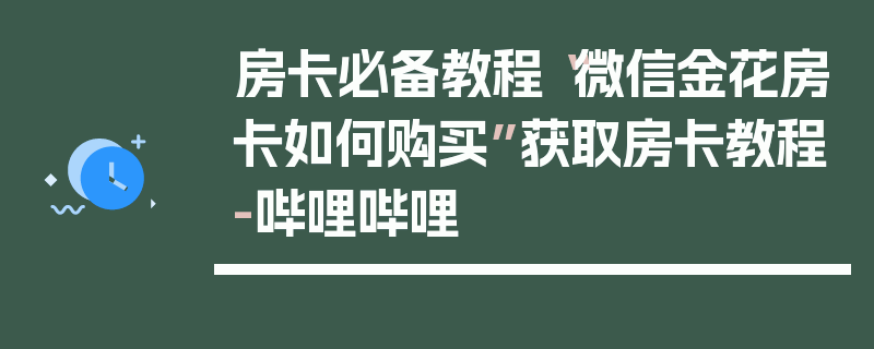 房卡必备教程“微信金花房卡如何购买”获取房卡教程-哔哩哔哩
