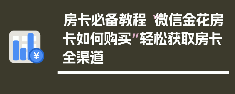 房卡必备教程“微信金花房卡如何购买”轻松获取房卡全渠道