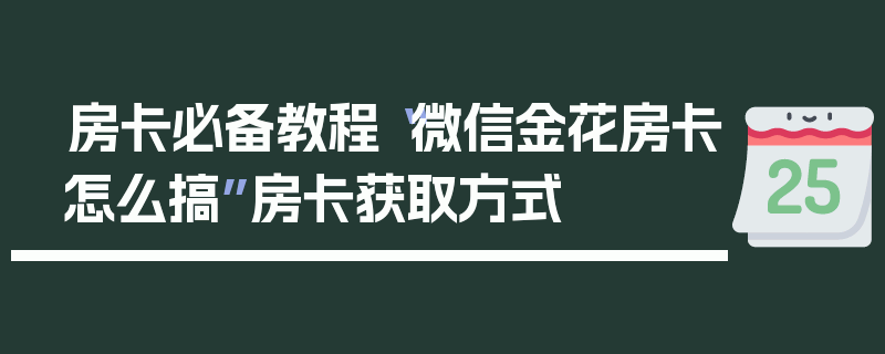 房卡必备教程“微信金花房卡怎么搞”房卡获取方式