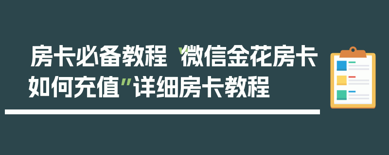 房卡必备教程“微信金花房卡如何充值”详细房卡教程