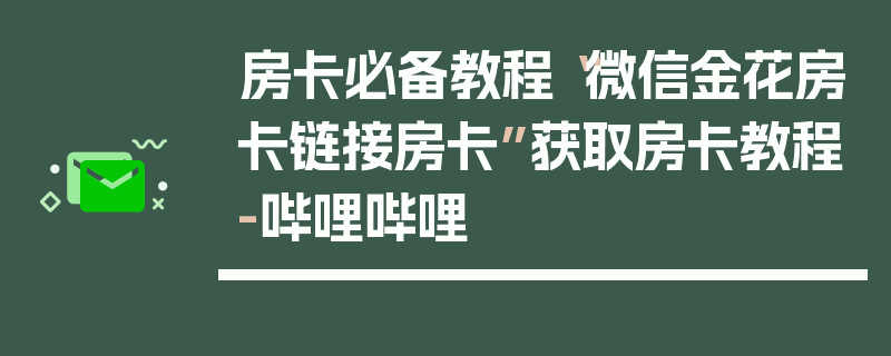 房卡必备教程“微信金花房卡链接房卡”获取房卡教程-哔哩哔哩