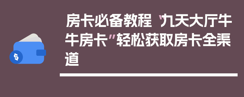 房卡必备教程“九天大厅牛牛房卡”轻松获取房卡全渠道