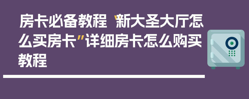 房卡必备教程“新大圣大厅怎么买房卡”详细房卡怎么购买教程
