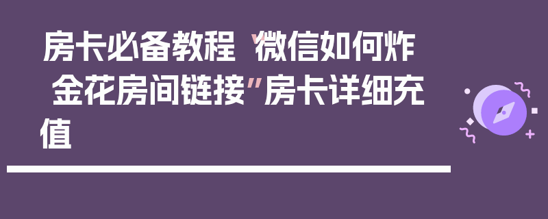 房卡必备教程“微信如何炸  金花房间链接”房卡详细充值