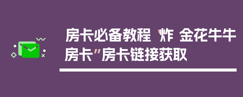 房卡必备教程“炸 金花牛牛房卡”房卡链接获取