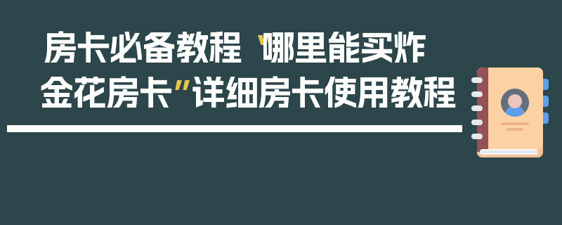 房卡必备教程“哪里能买炸 金花房卡”详细房卡使用教程