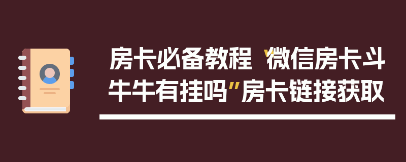 房卡必备教程“微信房卡斗牛牛有挂吗”房卡链接获取