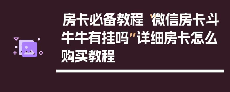房卡必备教程“微信房卡斗牛牛有挂吗”详细房卡怎么购买教程