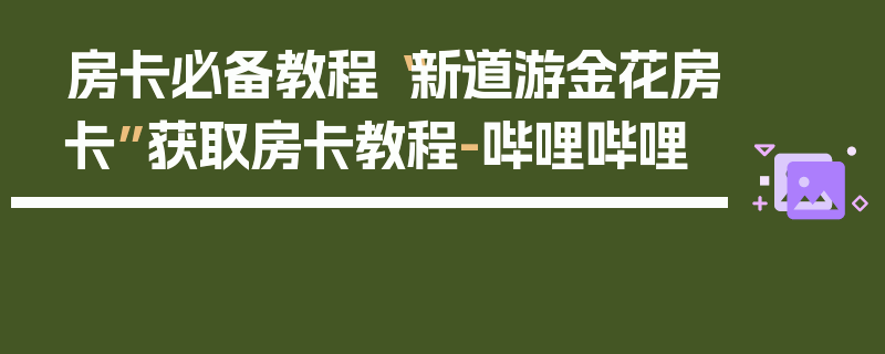 房卡必备教程“新道游金花房卡”获取房卡教程-哔哩哔哩