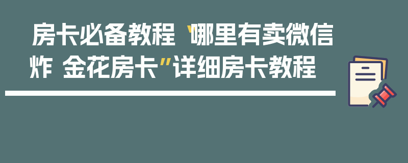 房卡必备教程“哪里有卖微信炸 金花房卡”详细房卡教程