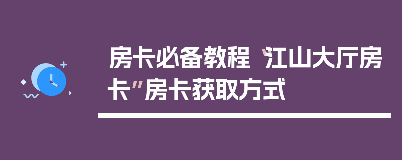 房卡必备教程“江山大厅房卡”房卡获取方式