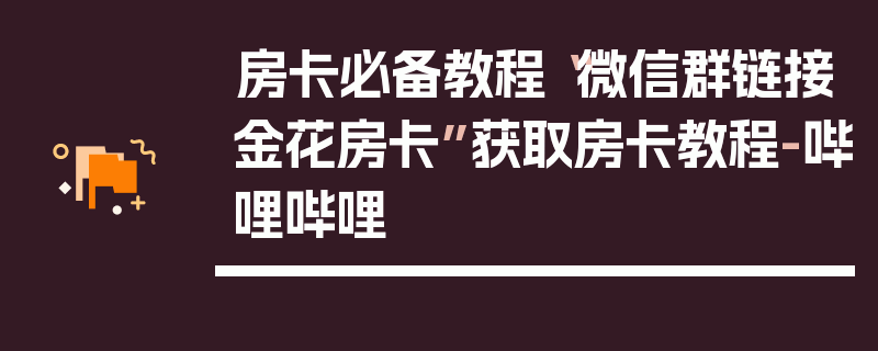 房卡必备教程“微信群链接金花房卡”获取房卡教程-哔哩哔哩
