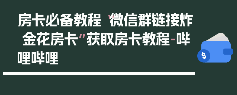 房卡必备教程“微信群链接炸 金花房卡”获取房卡教程-哔哩哔哩