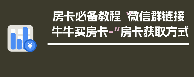 房卡必备教程“微信群链接牛牛买房卡-”房卡获取方式