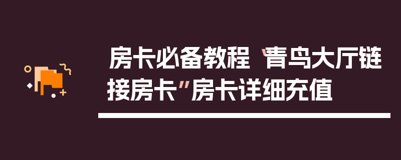 房卡必备教程“青鸟大厅链接房卡”房卡详细充值