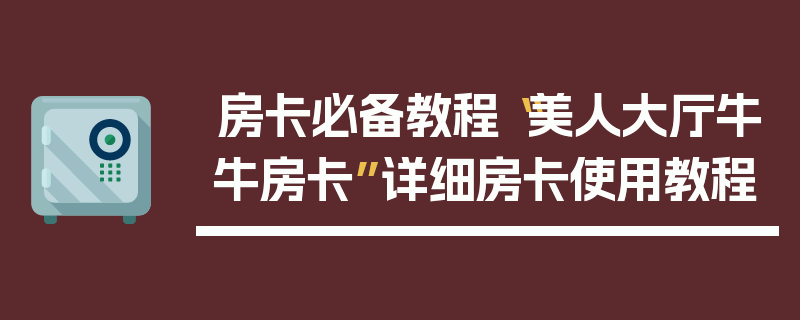 房卡必备教程“美人大厅牛牛房卡”详细房卡使用教程