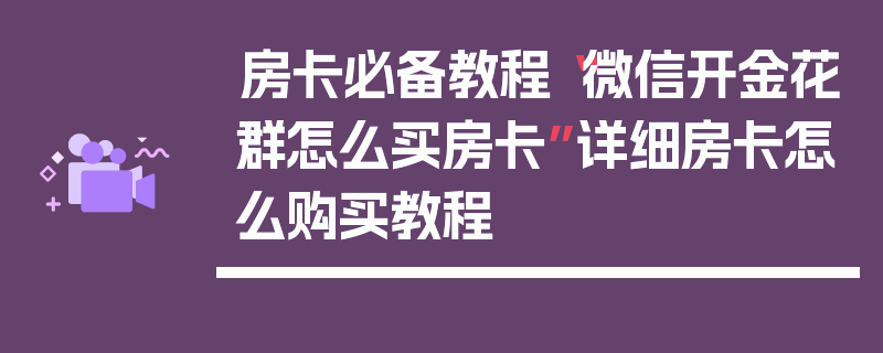房卡必备教程“微信开金花群怎么买房卡”详细房卡怎么购买教程