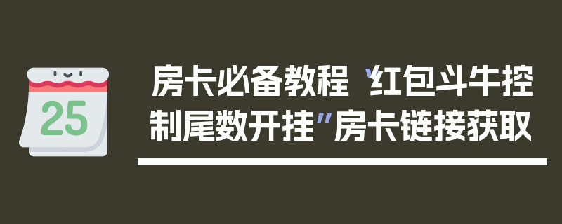 房卡必备教程“红包斗牛控制尾数开挂”房卡链接获取