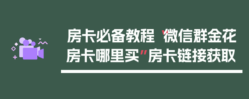 房卡必备教程“微信群金花房卡哪里买”房卡链接获取