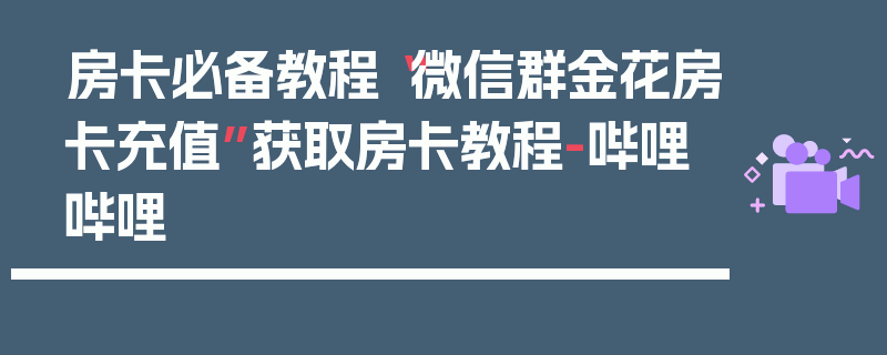 房卡必备教程“微信群金花房卡充值”获取房卡教程-哔哩哔哩