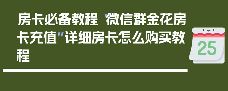 房卡必备教程“微信群金花房卡充值”详细房卡怎么购买教程