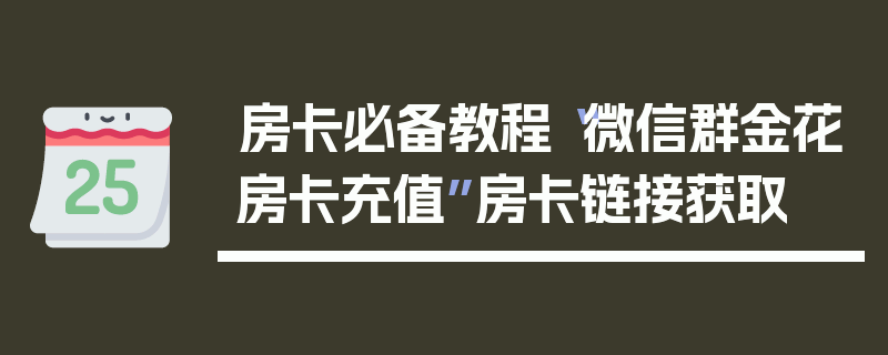房卡必备教程“微信群金花房卡充值”房卡链接获取