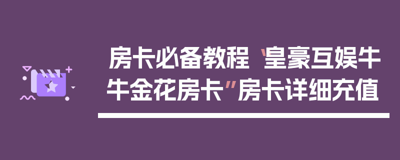 房卡必备教程“皇豪互娱牛牛金花房卡”房卡详细充值