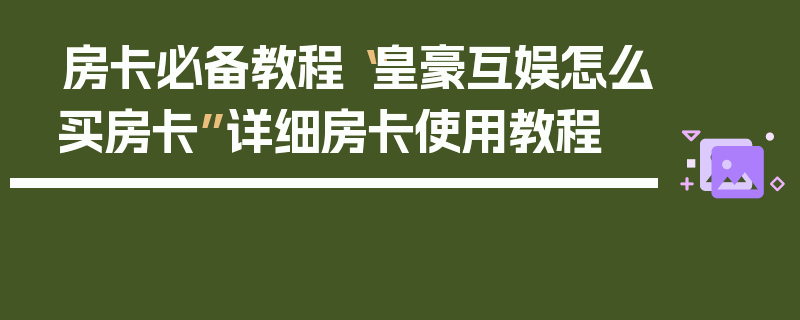 房卡必备教程“皇豪互娱怎么买房卡”详细房卡使用教程
