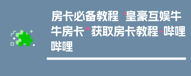 房卡必备教程“皇豪互娱牛牛房卡”获取房卡教程-哔哩哔哩
