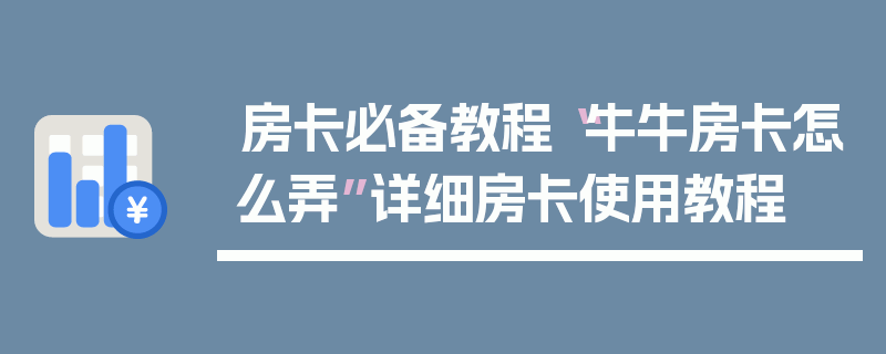 房卡必备教程“牛牛房卡怎么弄”详细房卡使用教程